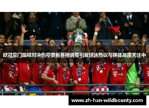 欧冠豪门巅峰对决伤停更新赛程调整引发球迷热议与媒体高度关注中